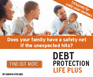 Exclusively for Credit Union Members! Does your family havea safety net if the unexpected hits? Debt Protection Life Plus. Click to find out more.